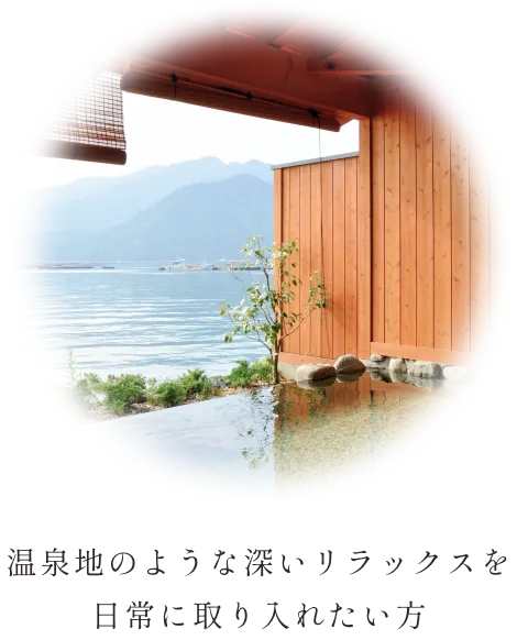 温泉地のような深いリラックスを 日常に取り入れたい方